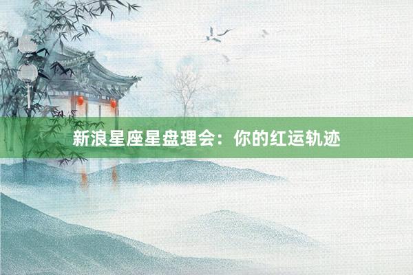 新浪星座星盘理会：你的红运轨迹