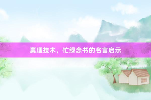 襄理技术，忙绿念书的名言启示