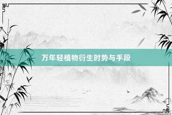 万年轻植物衍生时势与手段