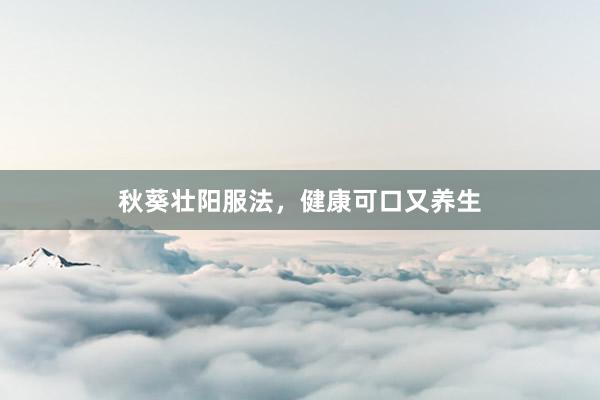 秋葵壮阳服法，健康可口又养生