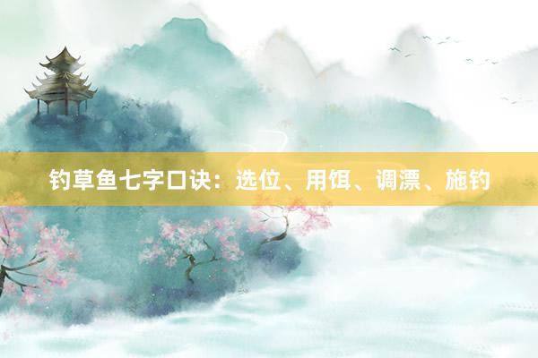 钓草鱼七字口诀：选位、用饵、调漂、施钓