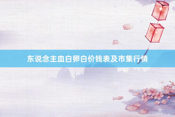 东说念主血白卵白价钱表及市集行情