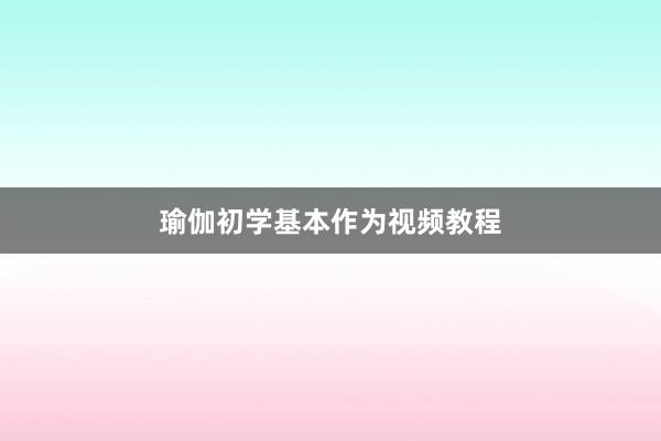 瑜伽初学基本作为视频教程