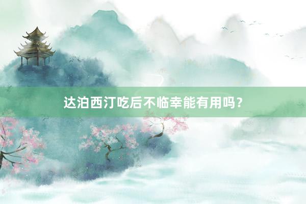 达泊西汀吃后不临幸能有用吗?