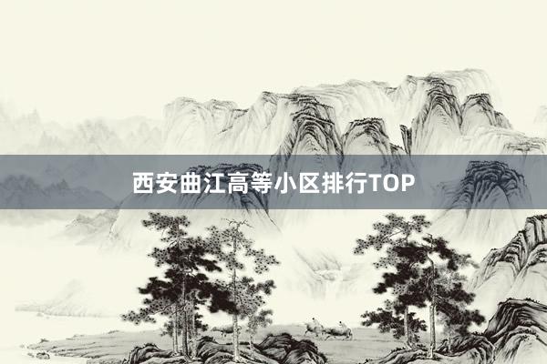 西安曲江高等小区排行TOP