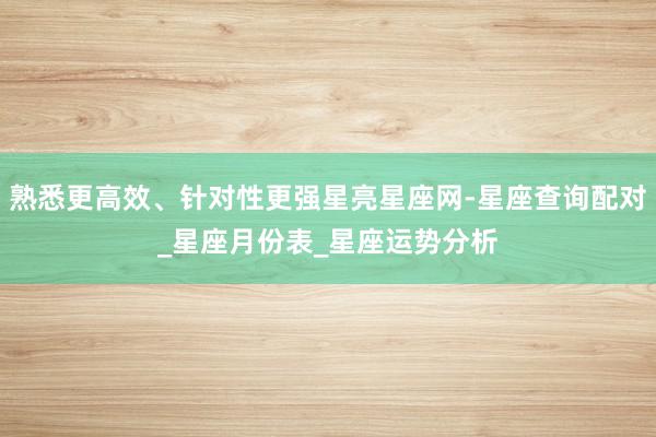 熟悉更高效、针对性更强星亮星座网-星座查询配对_星座月份表_星座运势分析