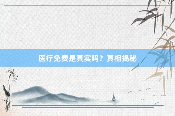 医疗免费是真实吗？真相揭秘