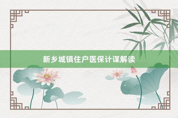 新乡城镇住户医保计谋解读
